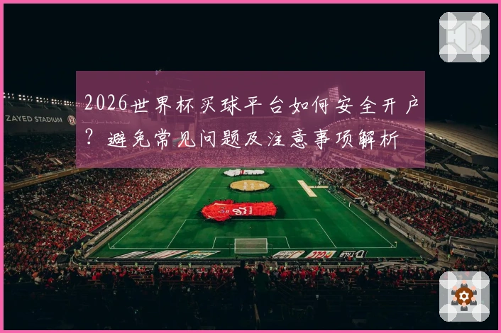 2026世界杯买球平台如何安全开户？避免常见问题及注意事项解析