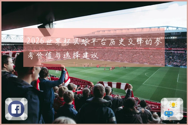2026世界杯买球平台历史交锋的参考价值与选择建议