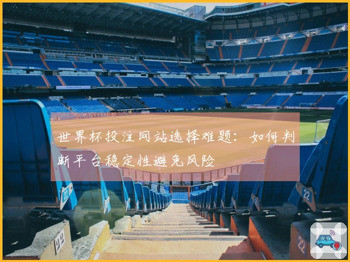 世界杯投注网站选择难题：如何判断平台稳定性避免风险