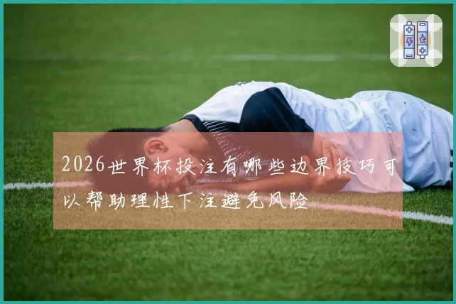 2026世界杯投注有哪些边界技巧可以帮助理性下注避免风险